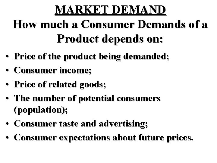 MARKET DEMAND How much a Consumer Demands of a Product depends on: • •