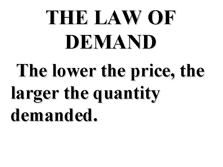THE LAW OF DEMAND The lower the price, the larger the quantity demanded. 