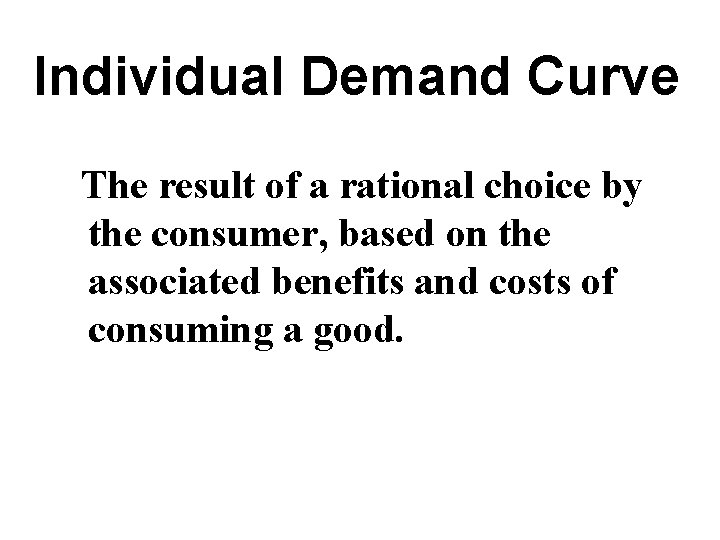 Individual Demand Curve The result of a rational choice by the consumer, based on