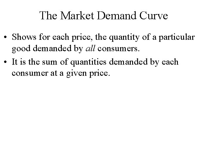 The Market Demand Curve • Shows for each price, the quantity of a particular