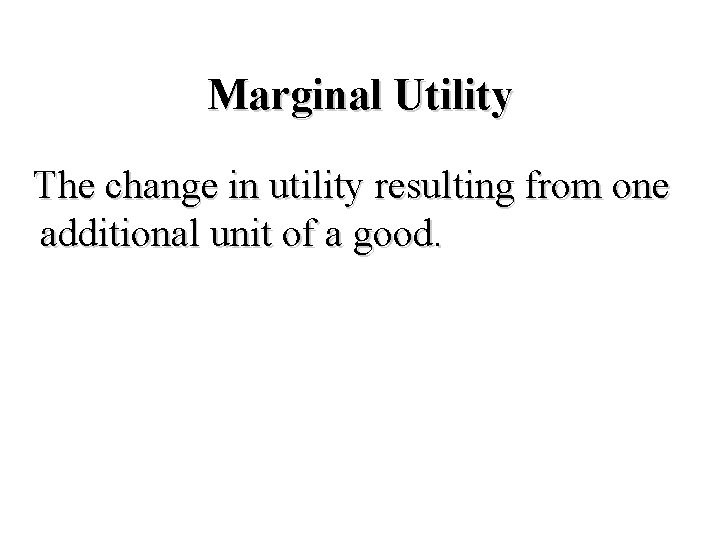 Marginal Utility The change in utility resulting from one additional unit of a good.