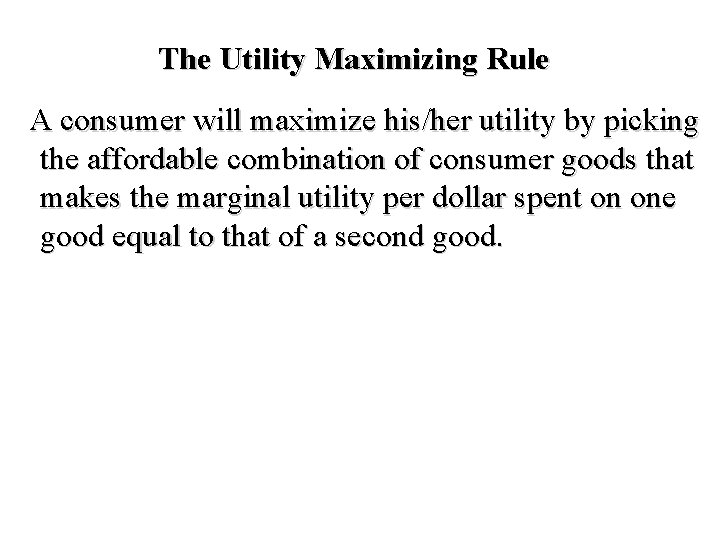 The Utility Maximizing Rule A consumer will maximize his/her utility by picking the affordable