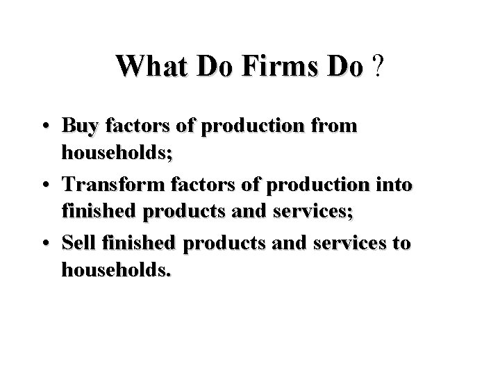 What Do Firms Do ? • Buy factors of production from households; • Transform