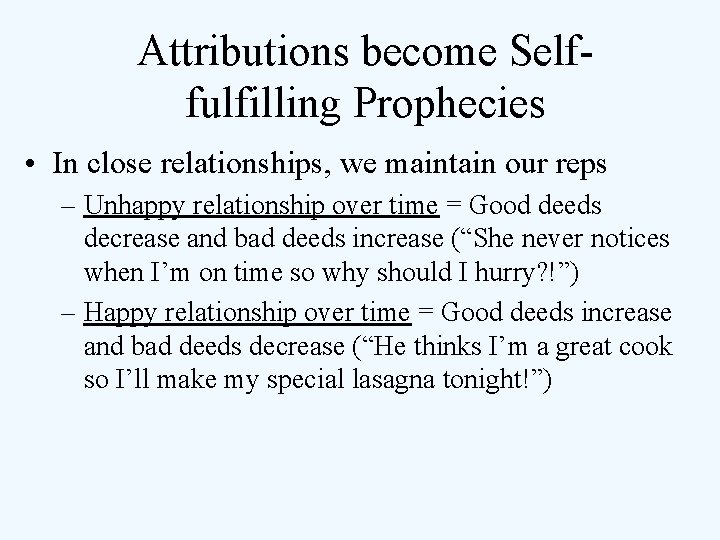 Attributions become Selffulfilling Prophecies • In close relationships, we maintain our reps – Unhappy