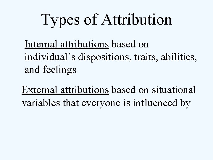 Types of Attribution Internal attributions based on individual’s dispositions, traits, abilities, and feelings External