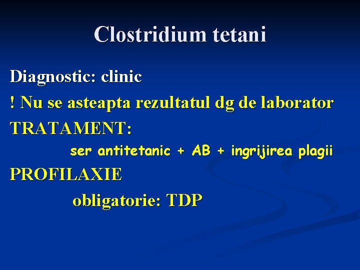 Clostridium tetani Diagnostic: clinic ! Nu se asteapta rezultatul dg de laborator TRATAMENT: ser