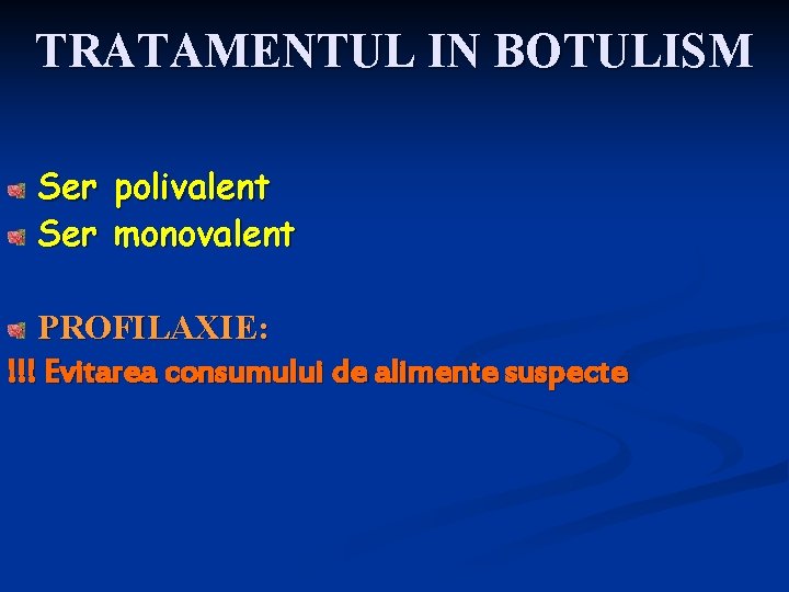 TRATAMENTUL IN BOTULISM Ser polivalent Ser monovalent PROFILAXIE: !!! Evitarea consumului de alimente suspecte