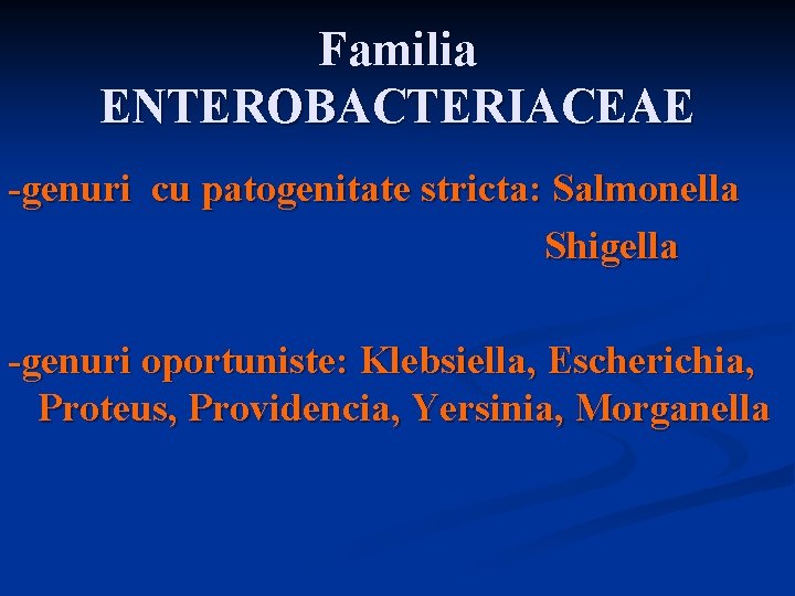 Familia ENTEROBACTERIACEAE -genuri cu patogenitate stricta: Salmonella Shigella -genuri oportuniste: Klebsiella, Escherichia, Proteus, Providencia,