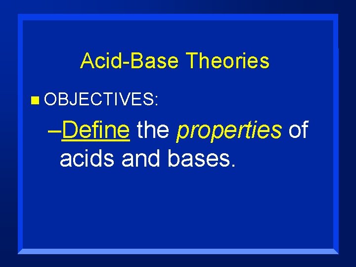Acid-Base Theories n OBJECTIVES: –Define the properties of acids and bases. 