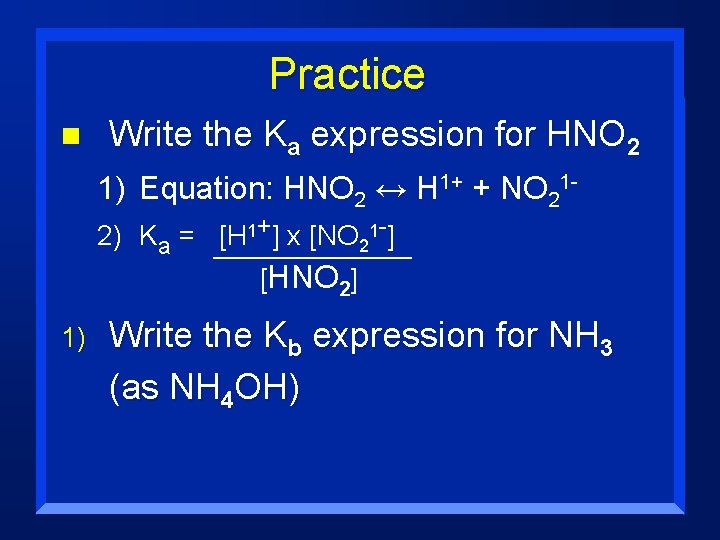 Practice n Write the Ka expression for HNO 2 1) Equation: HNO 2 ↔