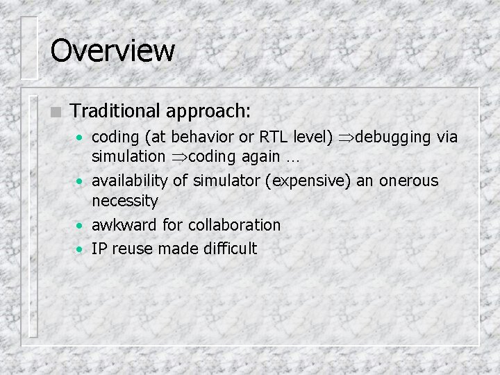 Overview n Traditional approach: • coding (at behavior or RTL level) debugging via simulation