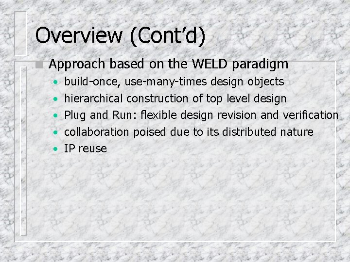 Overview (Cont’d) n Approach based on the WELD paradigm • build-once, use-many-times design objects