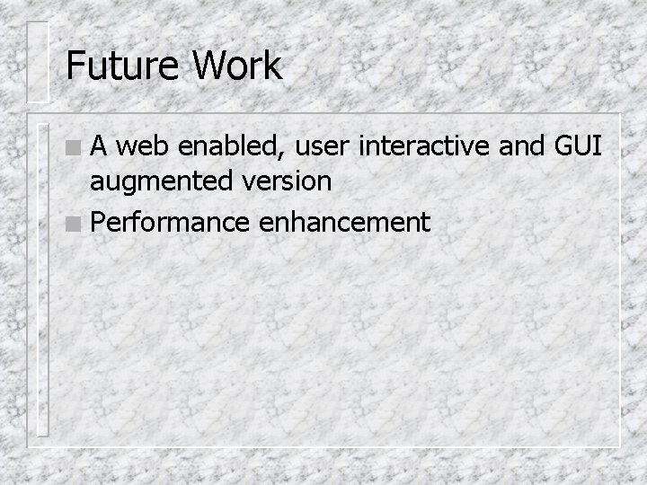 Future Work A web enabled, user interactive and GUI augmented version n Performance enhancement