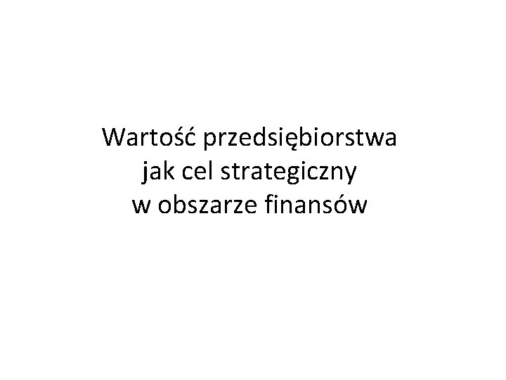 Wartość przedsiębiorstwa jak cel strategiczny w obszarze finansów 