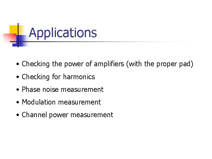 Applications • Checking the power of amplifiers (with the proper pad) • Checking for