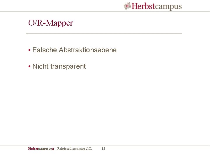 O/R-Mapper • Falsche Abstraktionsebene • Nicht transparent Herbstcampus 2011 – Relationell auch ohne SQL