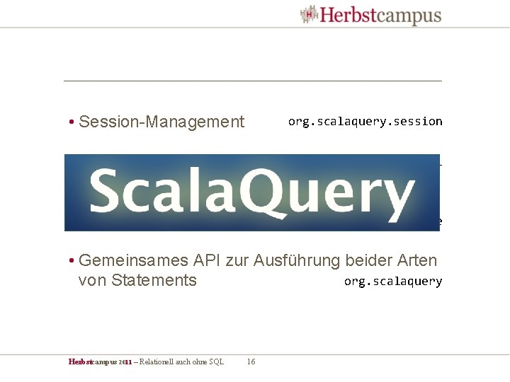  • Session-Management org. scalaquery. session • Typsichere Queries in Scala org. scalaquery. ql