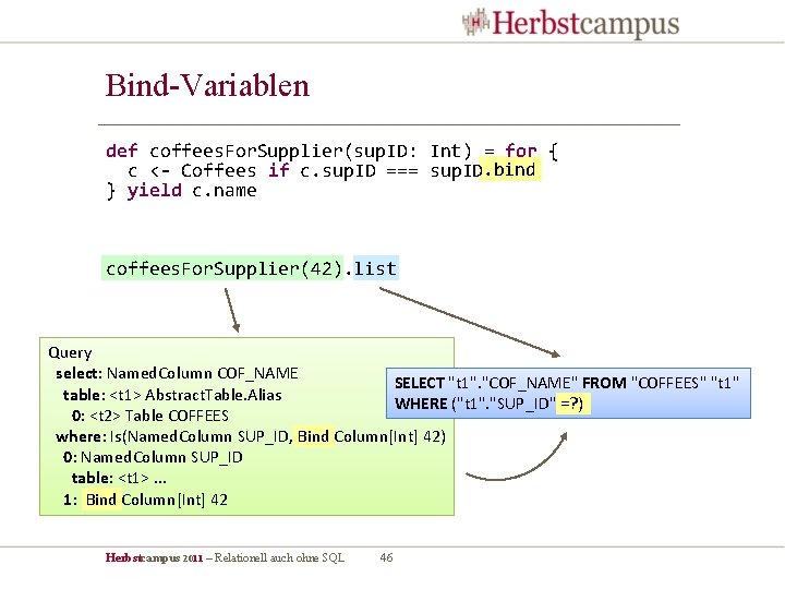 Bind-Variablen def coffees. For. Supplier(sup. ID: Int) = for { c <- Coffees if