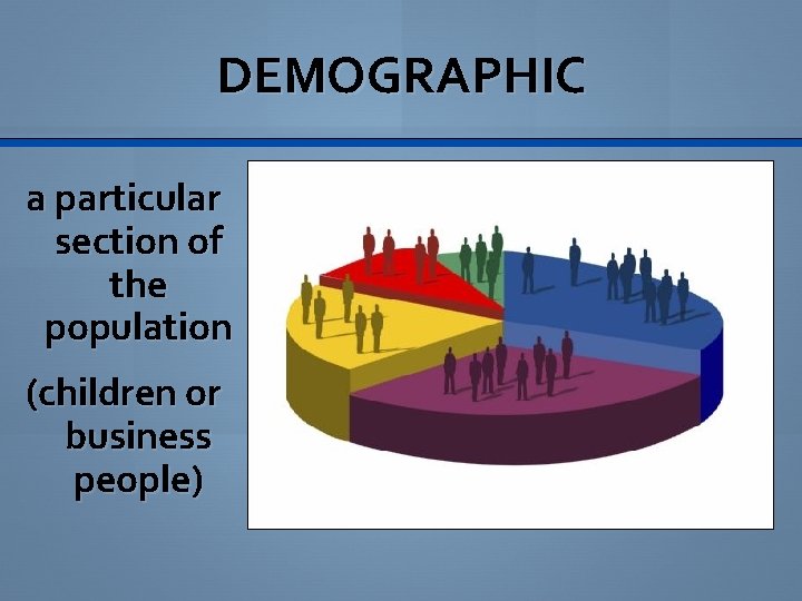 DEMOGRAPHIC a particular section of the population (children or business people) 