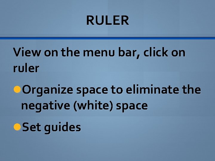 RULER View on the menu bar, click on ruler Organize space to eliminate the