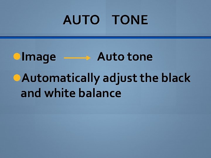 AUTO TONE Image Auto tone Automatically adjust the black and white balance 