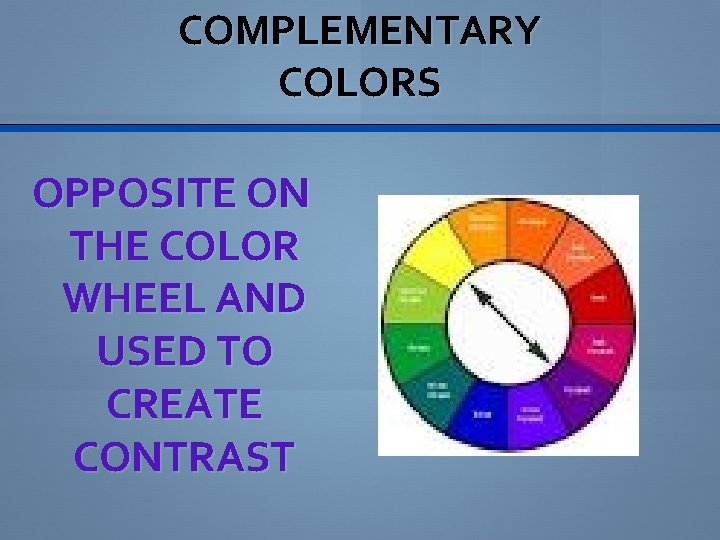 COMPLEMENTARY COLORS OPPOSITE ON THE COLOR WHEEL AND USED TO CREATE CONTRAST 