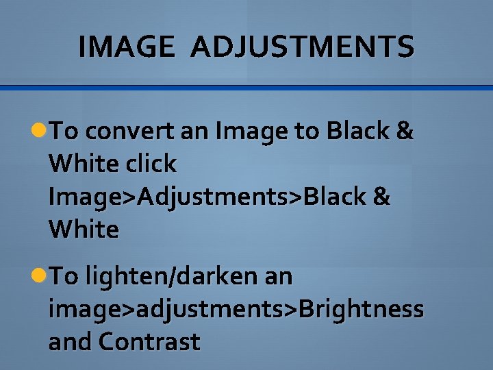 IMAGE ADJUSTMENTS To convert an Image to Black & White click Image>Adjustments>Black & White