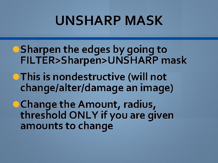 UNSHARP MASK Sharpen the edges by going to FILTER>Sharpen>UNSHARP mask This is nondestructive (will