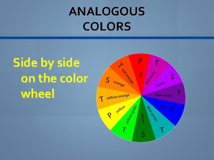 ANALOGOUS COLORS Side by side on the color wheel 