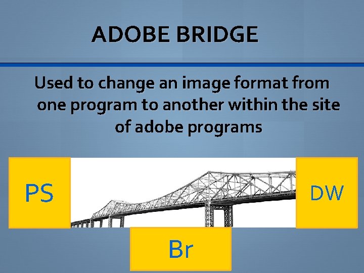 ADOBE BRIDGE Used to change an image format from one program to another within