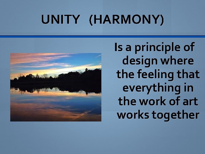 UNITY (HARMONY) Is a principle of design where the feeling that everything in the