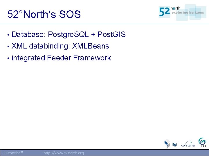 52°North‘s SOS • Database: Postgre. SQL + Post. GIS • XML databinding: XMLBeans • 52°North‘s SOS • Database: Postgre. SQL + Post. GIS • XML databinding: XMLBeans •