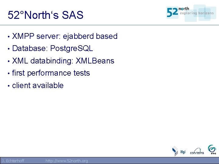52°North‘s SAS • XMPP server: ejabberd based • Database: Postgre. SQL • XML databinding: 52°North‘s SAS • XMPP server: ejabberd based • Database: Postgre. SQL • XML databinding: