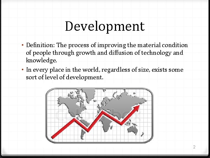 Development • Definition: The process of improving the material condition of people through growth