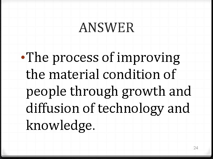 ANSWER • The process of improving the material condition of people through growth and
