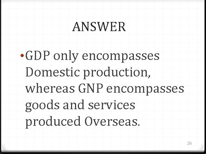 ANSWER • GDP only encompasses Domestic production, whereas GNP encompasses goods and services produced