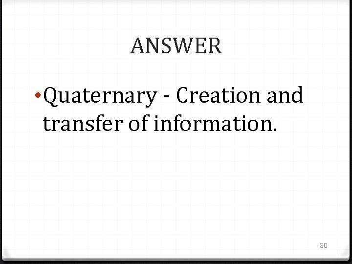 ANSWER • Quaternary - Creation and transfer of information. 30 