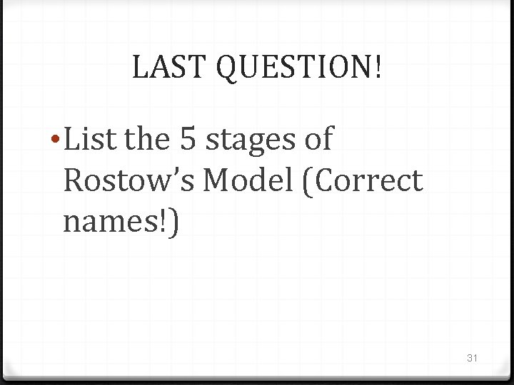 LAST QUESTION! • List the 5 stages of Rostow’s Model (Correct names!) 31 