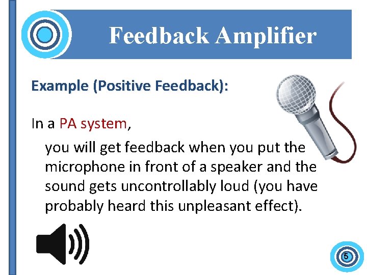 Feedback Amplifier Example (Positive Feedback): In a PA system, you will get feedback when
