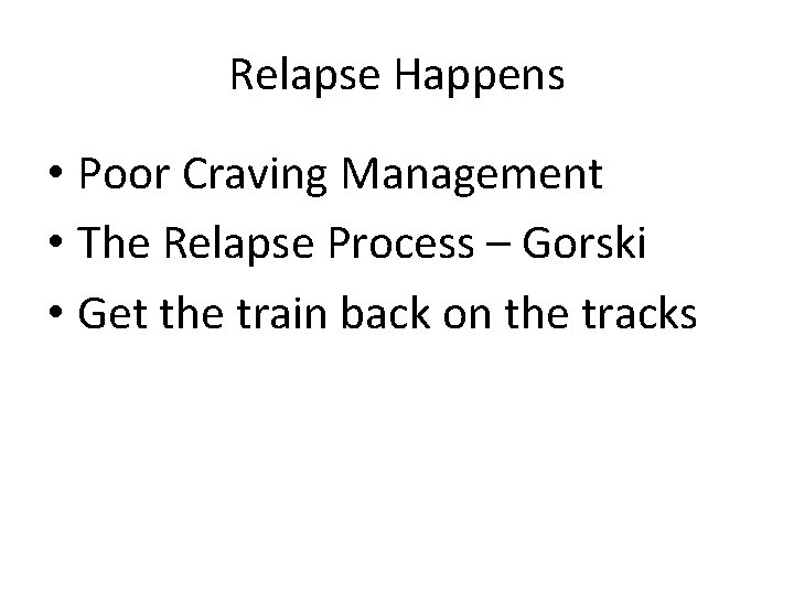Relapse Happens • Poor Craving Management • The Relapse Process – Gorski • Get