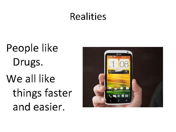 Realities People like Drugs. We all like things faster and easier. 