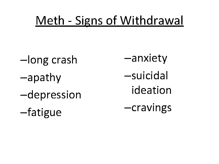 Meth - Signs of Withdrawal –long crash –apathy –depression –fatigue –anxiety –suicidal ideation –cravings