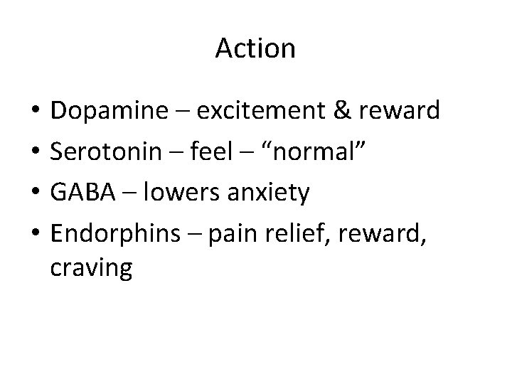 Action • • Dopamine – excitement & reward Serotonin – feel – “normal” GABA