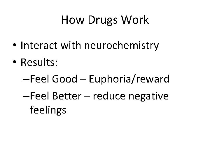 How Drugs Work • Interact with neurochemistry • Results: –Feel Good – Euphoria/reward –Feel