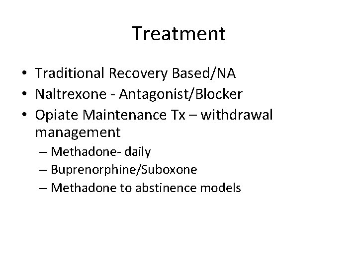 Treatment • Traditional Recovery Based/NA • Naltrexone - Antagonist/Blocker • Opiate Maintenance Tx –