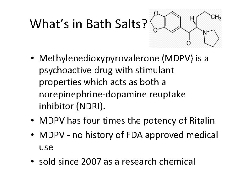 What’s in Bath Salts? : • Methylenedioxypyrovalerone (MDPV) is a psychoactive drug with stimulant