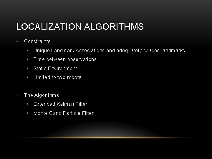 LOCALIZATION ALGORITHMS • Constraints: • Unique Landmark Associations and adequately spaced landmarks • Time LOCALIZATION ALGORITHMS • Constraints: • Unique Landmark Associations and adequately spaced landmarks • Time