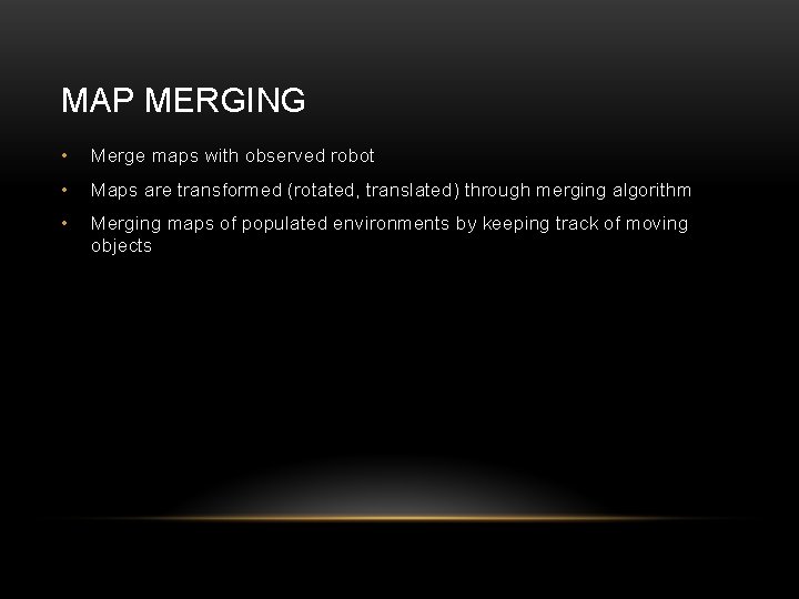MAP MERGING • Merge maps with observed robot • Maps are transformed (rotated, translated) MAP MERGING • Merge maps with observed robot • Maps are transformed (rotated, translated)