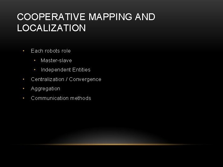 COOPERATIVE MAPPING AND LOCALIZATION • Each robots role • Master-slave • Independent Entities • COOPERATIVE MAPPING AND LOCALIZATION • Each robots role • Master-slave • Independent Entities •