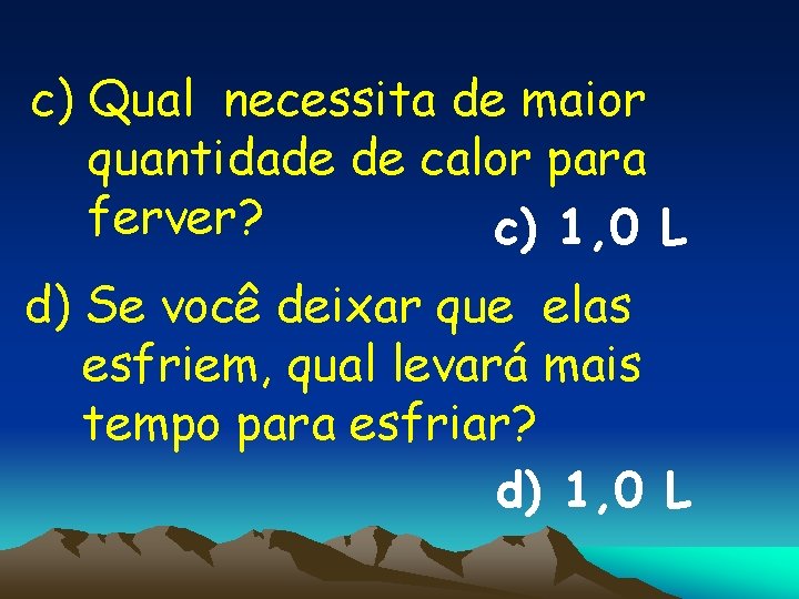 c) Qual necessita de maior quantidade de calor para ferver? c) 1, 0 L